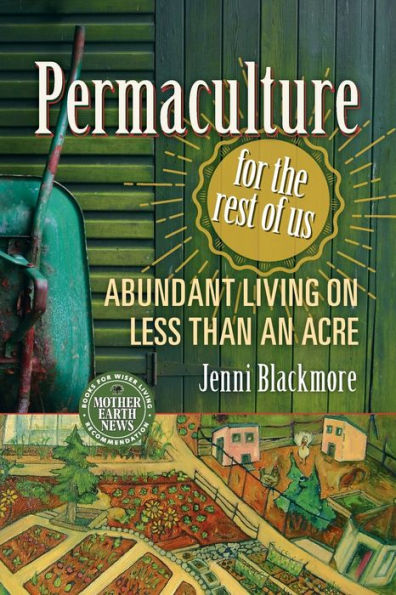 Permaculture for the Rest of Us: Abundant Living on Less than an Acre