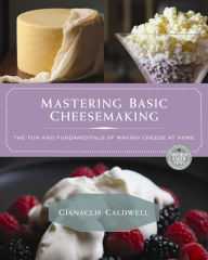 Title: Mastering Basic Cheesemaking: The Fun and Fundamentals of Making Cheese at Home, Author: Gianaclis Caldwell
