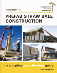 Title: Essential Prefab Straw Bale Construction: The Complete Step-by-Step Guide, Author: Chris Magwood