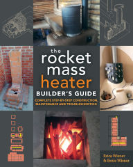 Title: The Rocket Mass Heater Builder's Guide: Complete Step-by-Step Construction, Maintenance and Troubleshooting, Author: Erica Wisner