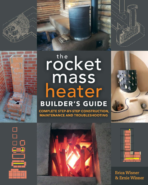 The Rocket Mass Heater Builder's Guide: Complete Step-by-Step Construction, Maintenance and Troubleshooting