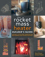 The Rocket Mass Heater Builder's Guide: Complete Step-by-Step Construction, Maintenance and Troubleshooting