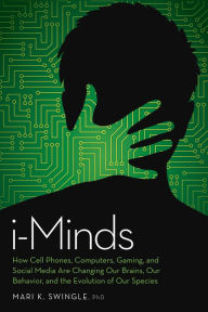 Title: I-Minds: How Cell Phones, Computers, Gaming, and Social Media Are Changing Our Brains, Our Behavior, and the Evolution of Our Species, Author: Mari Swingle