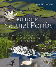 Title: Building Natural Ponds: Create a Clean, Algae-free Pond without Pumps, Filters, or Chemicals, Author: Robert Pavlis