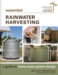 Title: Essential Rainwater Harvesting: A Guide to Home-Scale System Design, Author: Rob Avis