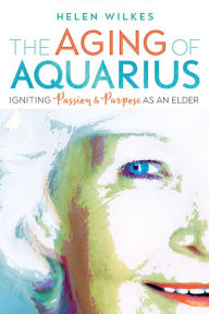 Title: The Aging of Aquarius: Igniting Passion and Purpose as an Elder, Author: Helen Wilkes