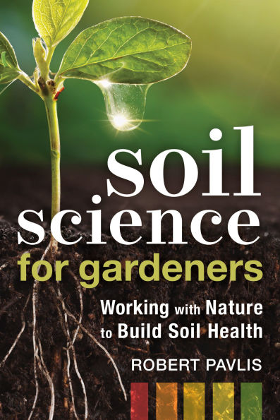 Soil Science for Gardeners: Working with Nature to Build Health