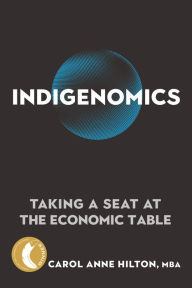 Title: Indigenomics: Taking a Seat at the Economic Table, Author: Carol Anne Hilton