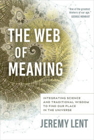 Book downloads for free kindle The Web of Meaning: Integrating Science and Traditional Wisdom to Find our Place in the Universe by Jeremy Lent PDF RTF (English Edition) 9780865719545