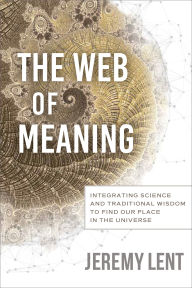 The Web of Meaning: Integrating Science and Traditional Wisdom to Find our Place in the Universe