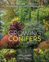 Title: Growing Conifers: The Complete Illustrated Gardening and Landscaping Guide, Author: John J. Albers