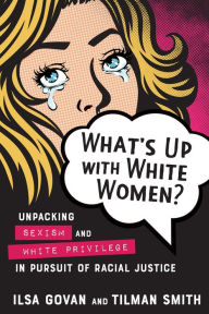 Title: What's Up with White Women?: Unpacking Sexism and White Privilege in Pursuit of Racial Justice, Author: Ilsa Govan