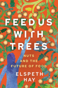 Bestseller books pdf download Feed Us with Trees: Nuts and the Future of Food (English Edition) MOBI iBook by Elspeth Hay