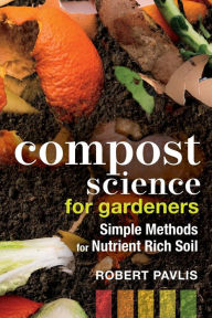 Title: Compost Science for Gardeners: Simple Methods for Nutrient-Rich Soil, Author: Robert Pavlis