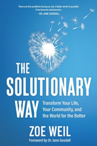 Title: The Solutionary Way: Transform Your Life, Your Community, and the World for the Better, Author: Zoe Weil