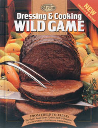 Title: Dressing & Cooking Wild Game: From Field to Table: Big Game, Small Game, Upland Birds & Waterfowl, Author: Creative Publishing Editors