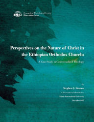 Title: Perspectives on the Nature of Christ in the Ethiopian Orthodox Church: A Case Study in Contextualized Theology, Author: Stephen J Strauss