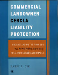 Title: Commercial Landowner CERCLA Liability Protection: Understanding the Final EPA 'All Appropriate Inquiries' Rule and Revised ASTM Phase I, Author: Barry A. Cik
