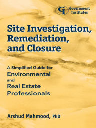 Title: Site Investigation, Remediation, and Closure: A Simplified Guide for Environmental and Real Estate Professionals, Author: Arshud Mahmood