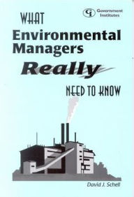 Title: What Environmental Managers Really Need to Know, Author: David J. Schell