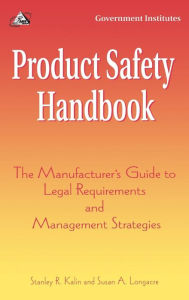 Title: Product Safety Handbook: The Manufacturer's Guide to Legal Requirements and Management Strategies, Author: Stanley R. Kalin