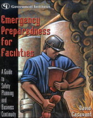 Title: Emergency Preparedness for Facilities: A Guide to Safety Planning and Business Continuity / Edition 1, Author: David Casavant