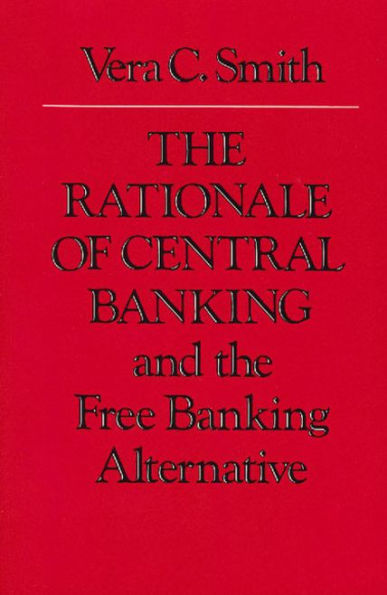 The Rationale of Central Banking: And the Free Banking Alternative