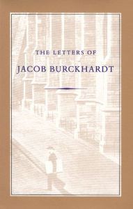 Title: The Letters of Jacob Burckhardt, Author: Jacob Burckhardt