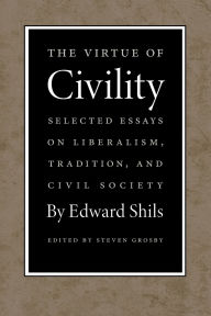 Title: The Virtue of Civility: Selected Essays on Liberalism, Tradition, and Civil Society, Author: Edward Shils