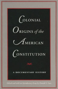 Title: Colonial Origins of the American Constitution: A Documentary History / Edition 1, Author: Donald S. Lutz