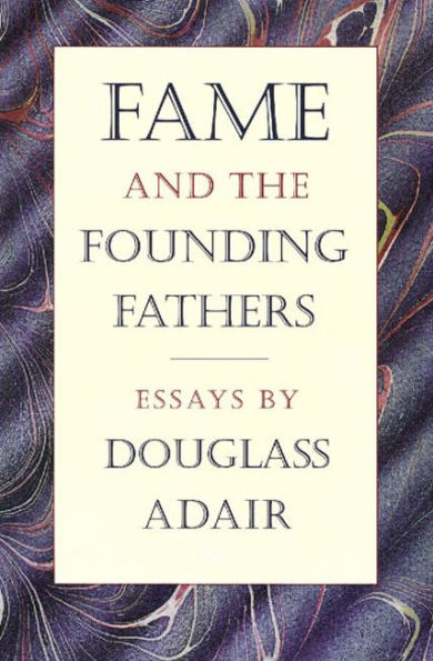 Fame and the Founding Fathers: Essays by Douglass Adair