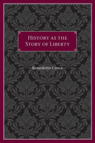 Title: History as the Story of Liberty / Edition 1, Author: Benedetto Croce