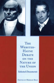 Title: The Webster-Hayne Debate on the Nature of the Union: Selected Documents, Author: Herman Belz