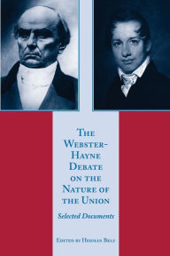 Title: The Webster-Hayne Debate on the Nature of the Union: Selected Documents / Edition 1, Author: Herman Belz