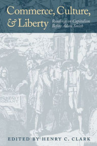 Title: Commerce, Culture, and Liberty: Readings on Capitalism Before Adam Smith, Author: Henry C. Clark