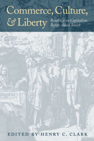 Title: Commerce, Culture, and Liberty: Readings on Capitalism Before Adam Smith / Edition 1, Author: Henry C. Clark