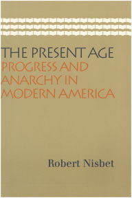 Title: The Present Age: Progress and Anarchy in Modern America / Edition 1, Author: Robert Nisbet