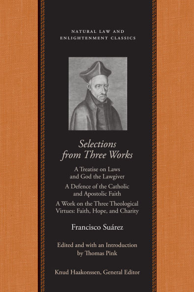 Selections from Three Works: A Treatise on Laws and God the Lawgiver; A Defence of the Catholic and Apostolic Faith; A Work on the Three Theological Virtues: Faith, Hope, and Charity