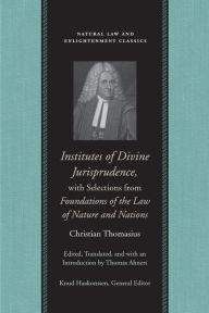 Title: Institutes of Divine Jurisprudence, with Selections from Foundations of the Law of Nature and Nations, Author: Christian Thomasius