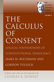Title: The Calculus of Consent: Logical Foundations of Constitutional Democracy / Edition 1, Author: James M. Buchanan
