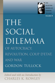 Title: The Social Dilemma: Of Autocracy, Revolution, Coup d'Etat, and War, Author: Gordon Tullock