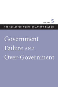 Title: Government Failure and Over-Government, Author: Arthur Seldon