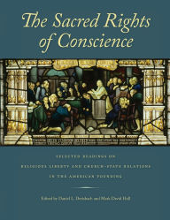 Title: The Sacred Rights of Conscience: Selected Readings on Religious Liberty and Church-State Relations in the American Founding, Author: Daniel L. Dreisbach