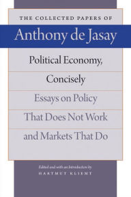 Title: Political Economy, Concisely: Essays on Policy That Does Not Work and Markets That Do, Author: Anthony de Jasay