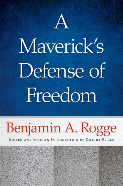 A Maverick's Defense of Freedom: Selected Writings and Speeches Benjamin A. Rogge