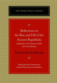 Title: Reflections on the Rise and Fall of the Ancient Republicks: Adapted to the Present State of Great Britain, Author: Edward Wortley Montagu