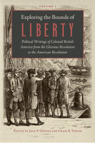 Title: Exploring the Bounds of Liberty: Political Writings of Colonial British America from the Glorious Revolution to the American Revolution, Author: Jack P. Greene