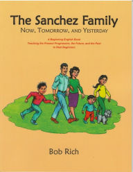 Title: The Sanchez Family: Now, Tomorrow, and Yesterday: A Beginning English Book Teaching the Present Progressive, the Future, and the Simple Past to Real Beginners, Author: Bob Rich