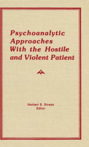 Title: Psychoanalytic Approaches With the Hostile and Violent Patient / Edition 1, Author: Herbert S Strean