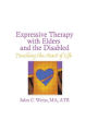 Expressive Therapy With Elders and the Disabled: Touching the Heart of Life / Edition 1